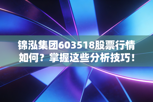 锦泓集团603518股票行情如何?掌握这些分析技巧!