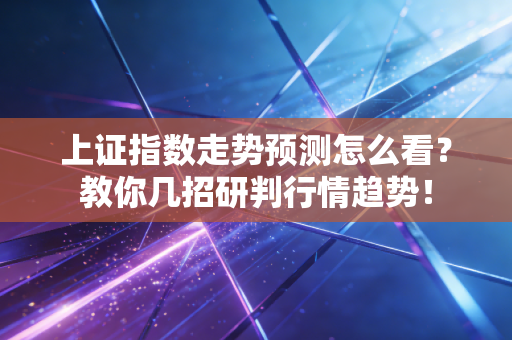 上证指数走势预测怎么看？教你几招研判行情趋势！