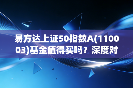 易方达上证50指数A(110003)基金值得买吗？深度对比同类产品。