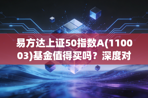 易方达上证50指数A(110003)基金值得买吗？深度对比同类产品。