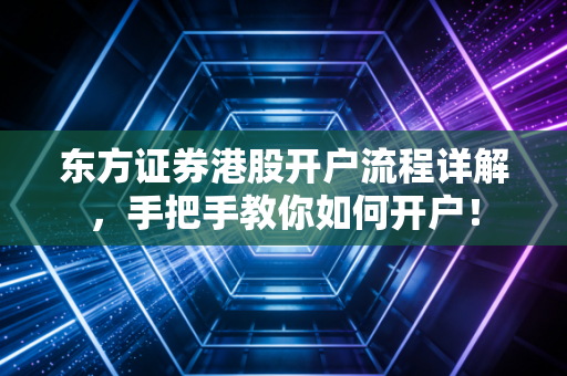东方证券港股开户流程详解，手把手教你如何开户！