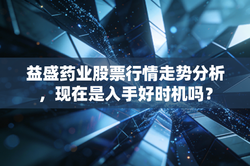 益盛药业股票行情走势分析,现在是入手好时机吗?