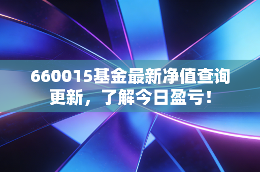 660015基金最新净值查询更新，了解今日盈亏！