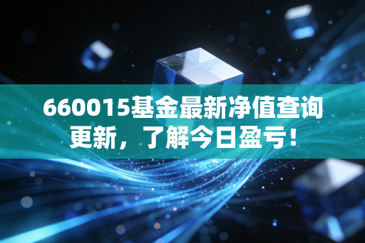 660015基金最新净值查询更新，了解今日盈亏！