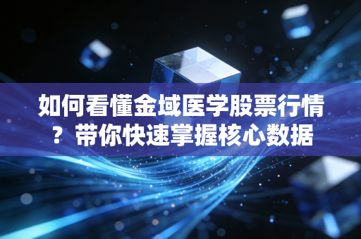 如何看懂金域医学股票行情？带你快速掌握核心数据