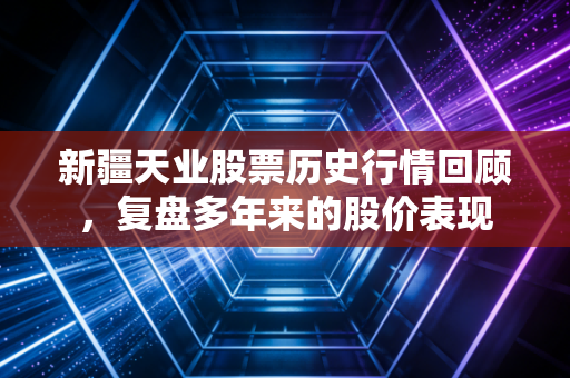 新疆天业股票历史行情回顾,复盘多年来的股价表现