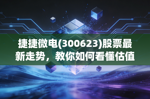 捷捷微电(300623)股票最新走势，教你如何看懂估值高低