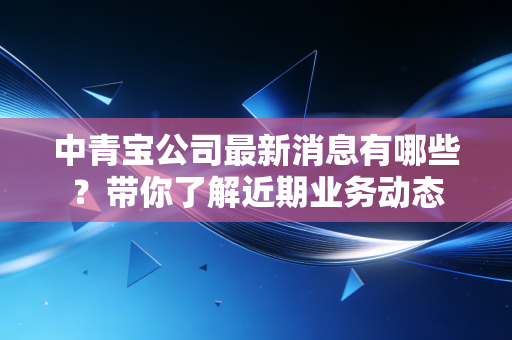 中青宝公司最新消息有哪些?带你了解近期业务动态