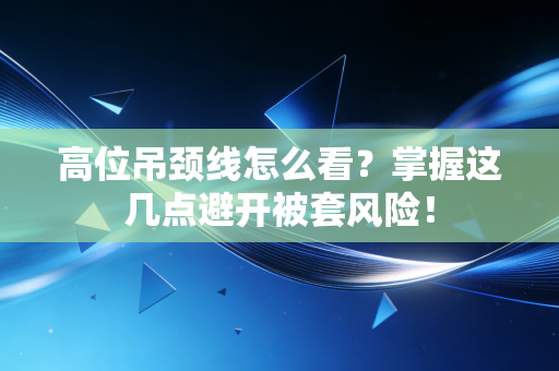 高位吊颈线怎么看？掌握这几点避开被套风险！