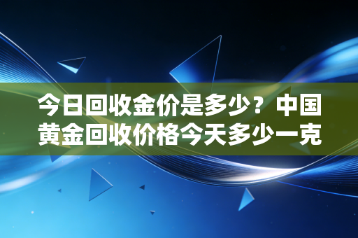 今日回收金价是多少？中国黄金回收价格今天多少一克