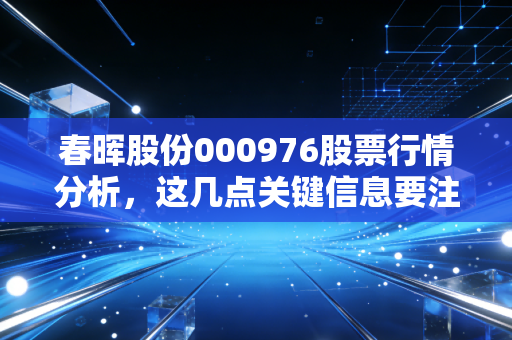 春晖股份000976股票行情分析，这几点关键信息要注意！