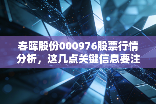春晖股份000976股票行情分析，这几点关键信息要注意！