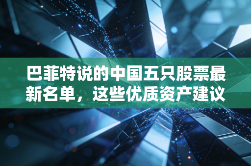 巴菲特说的中国五只股票最新名单，这些优质资产建议收藏！
