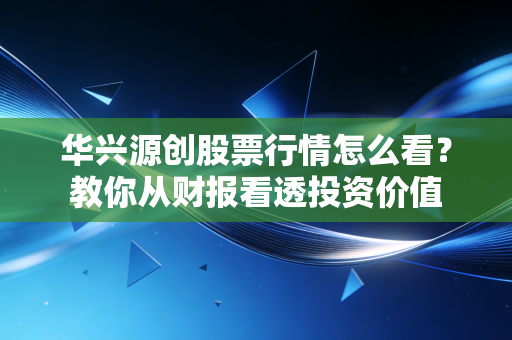 华兴源创股票行情怎么看？教你从财报看透投资价值
