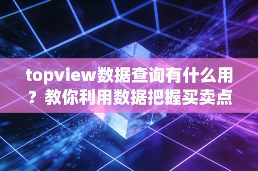 topview数据查询有什么用？教你利用数据把握买卖点