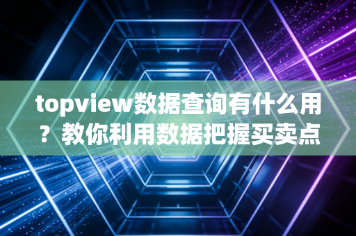 topview数据查询有什么用？教你利用数据把握买卖点