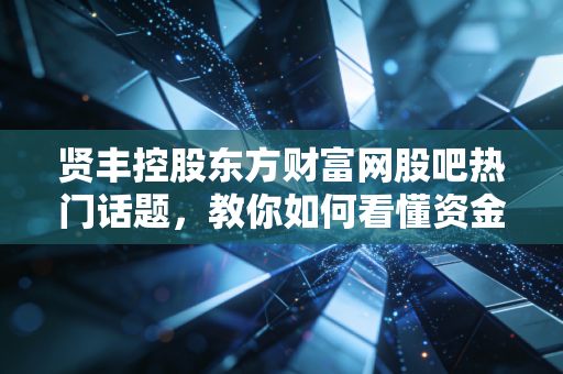 贤丰控股东方财富网股吧热门话题，教你如何看懂资金流向！