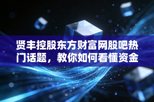 贤丰控股东方财富网股吧热门话题，教你如何看懂资金流向！