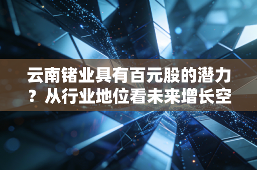 云南锗业具有百元股的潜力？从行业地位看未来增长空间！
