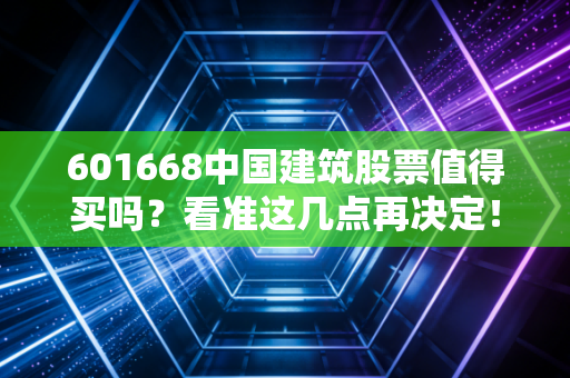 601668中国建筑股票值得买吗？看准这几点再决定！