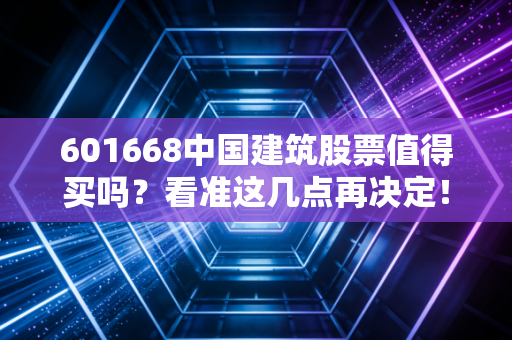 601668中国建筑股票值得买吗？看准这几点再决定！
