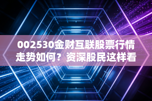 002530金财互联股票行情走势如何？资深股民这样看！