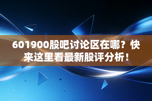 601900股吧讨论区在哪？快来这里看最新股评分析！