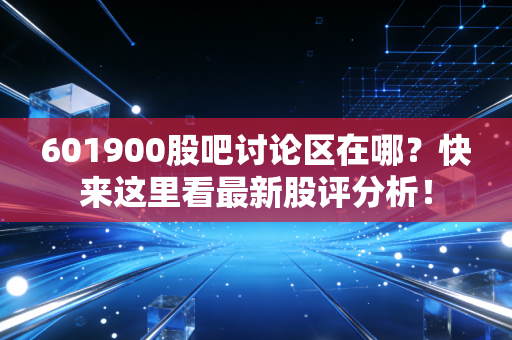 601900股吧讨论区在哪？快来这里看最新股评分析！