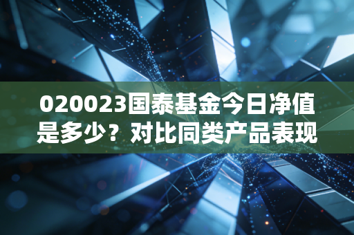 020023国泰基金今日净值是多少？对比同类产品表现如何！