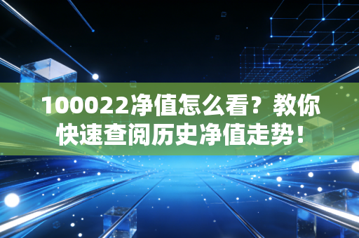 100022净值怎么看？教你快速查阅历史净值走势！
