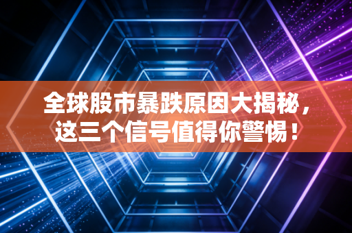 全球股市暴跌原因大揭秘，这三个信号值得你警惕！