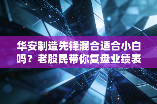 华安制造先锋混合适合小白吗？老股民带你复盘业绩表现！
