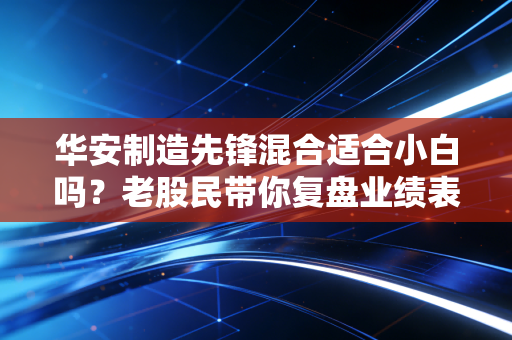 华安制造先锋混合适合小白吗？老股民带你复盘业绩表现！