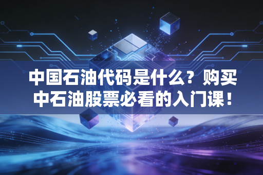 中国石油代码是什么？购买中石油股票必看的入门课！