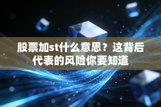 股票加st什么意思？这背后代表的风险你要知道