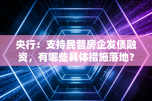 央行：支持民营房企发债融资，有哪些具体措施落地？