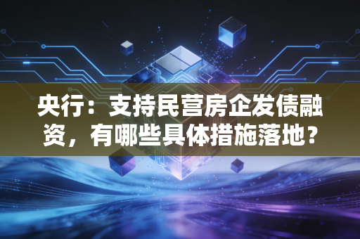 央行：支持民营房企发债融资，有哪些具体措施落地？