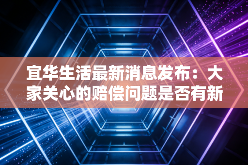 宜华生活最新消息发布：大家关心的赔偿问题是否有新公告？