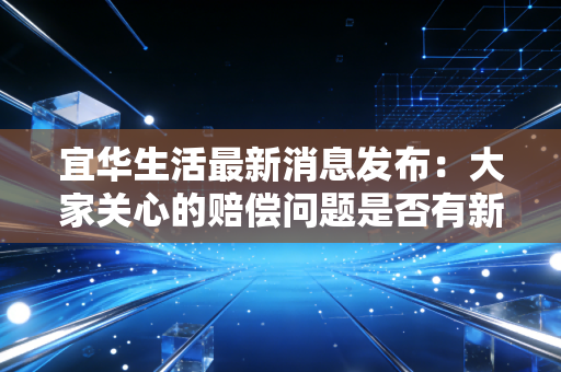 宜华生活最新消息发布：大家关心的赔偿问题是否有新公告？