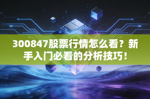 300847股票行情怎么看？新手入门必看的分析技巧！
