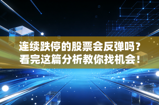 连续跌停的股票会反弹吗？看完这篇分析教你找机会！
