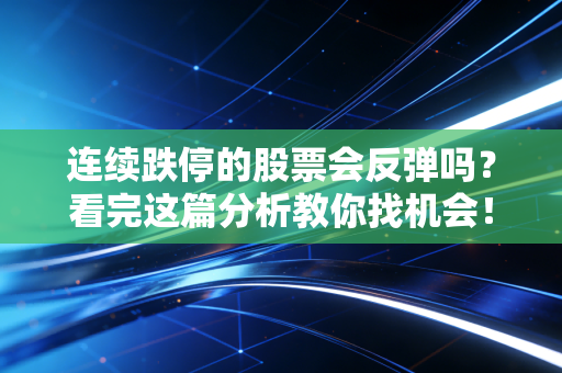 连续跌停的股票会反弹吗？看完这篇分析教你找机会！
