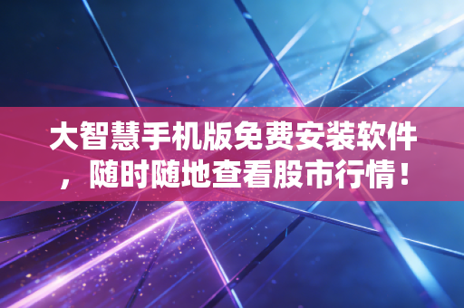 大智慧手机版免费安装软件，随时随地查看股市行情！