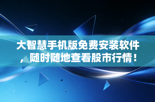大智慧手机版免费安装软件，随时随地查看股市行情！