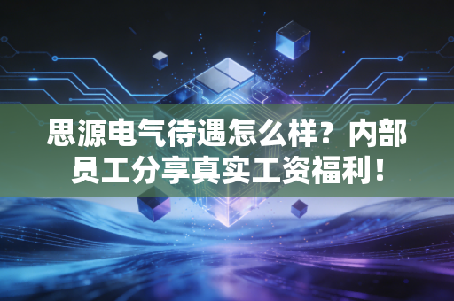 思源电气待遇怎么样？内部员工分享真实工资福利！