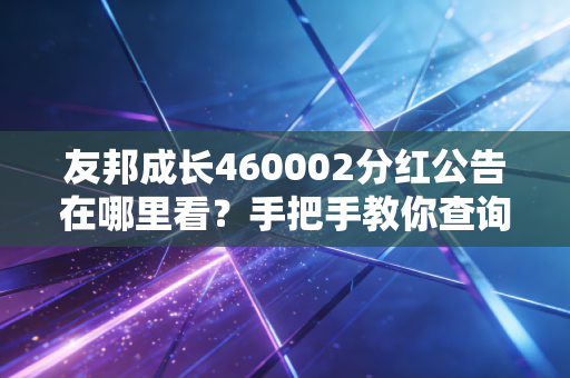 友邦成长460002分红公告在哪里看？手把手教你查询！