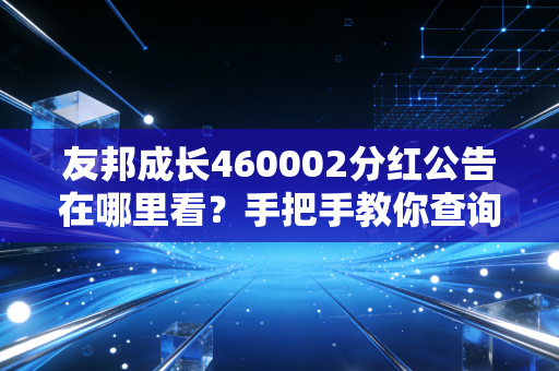 友邦成长460002分红公告在哪里看？手把手教你查询！
