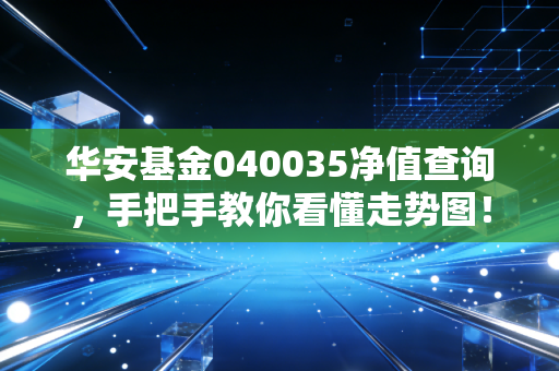 华安基金040035净值查询，手把手教你看懂走势图！