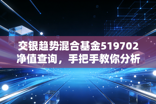 交银趋势混合基金519702净值查询，手把手教你分析走势
