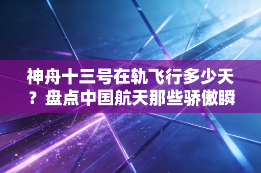 神舟十三号在轨飞行多少天？盘点中国航天那些骄傲瞬间